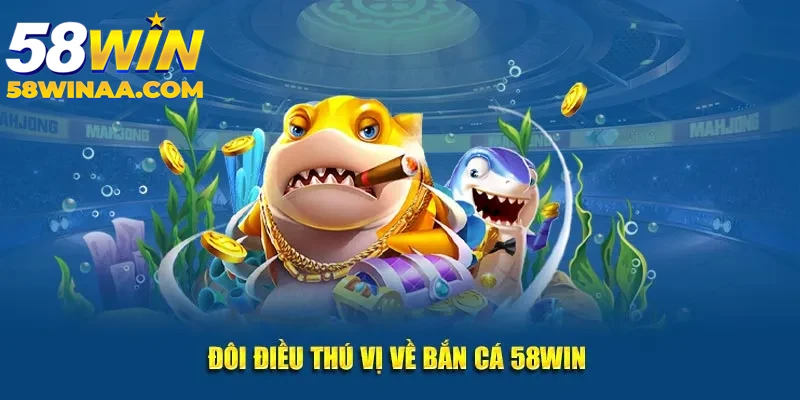 Đôi nét về bắn cá đổi thưởng tại 58Win