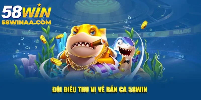 Bắn cá 58Win giới thiệu đôi nét thú vị