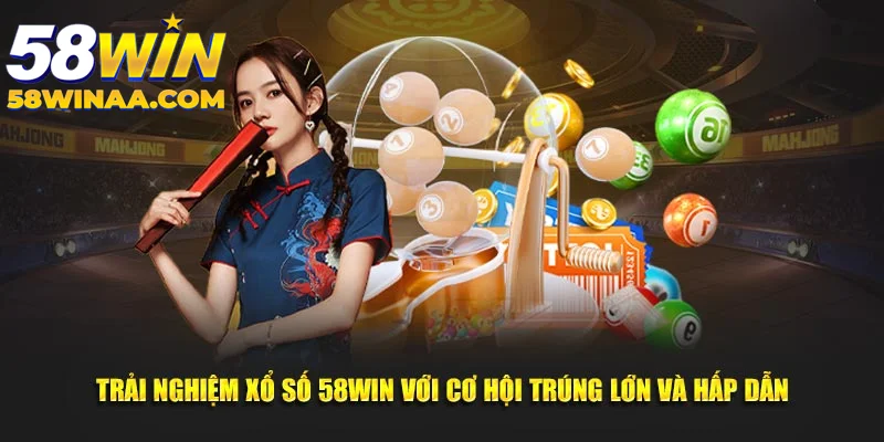 Xổ số 58Win trải nghiệm cơ hội trúng thưởng cực lớn